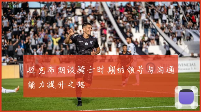 迈克布朗谈骑士时期的领导与沟通能力提升之路