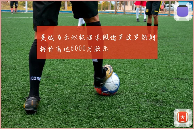 曼城马竞积极追求佩德罗波罗热刺标价高达6000万欧元