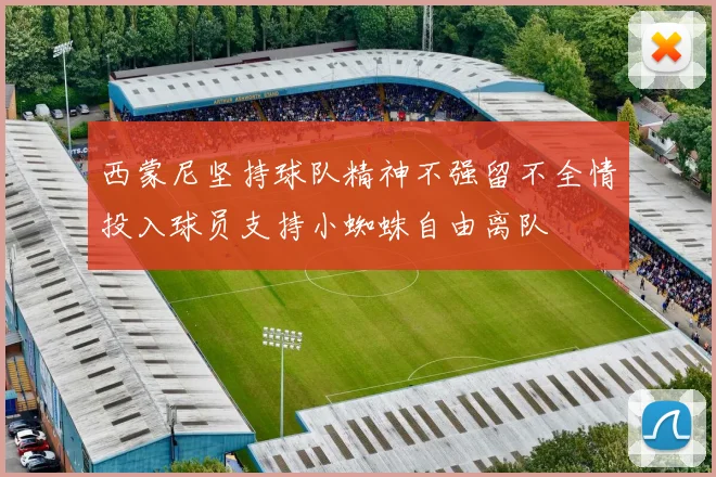 西蒙尼坚持球队精神不强留不全情投入球员支持小蜘蛛自由离队