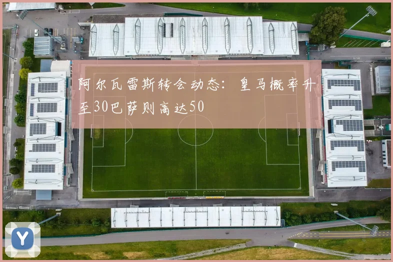 阿尔瓦雷斯转会动态：皇马概率升至30巴萨则高达50