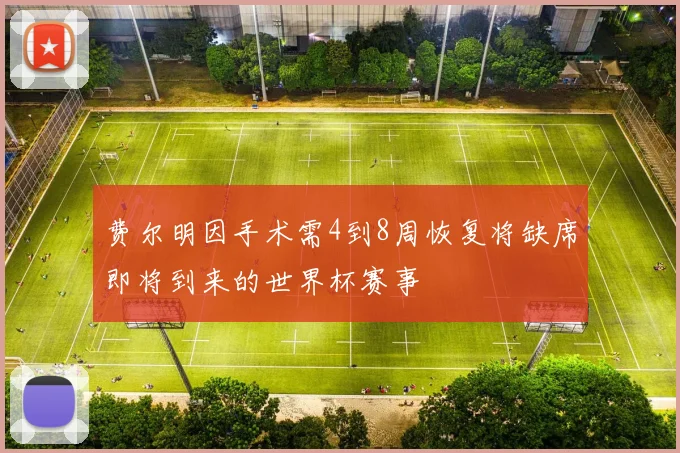 费尔明因手术需4到8周恢复将缺席即将到来的世界杯赛事