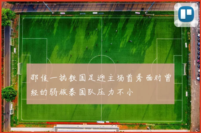 邵佳一执教国足迎主场首秀面对曾经的弱旅泰国队压力不小